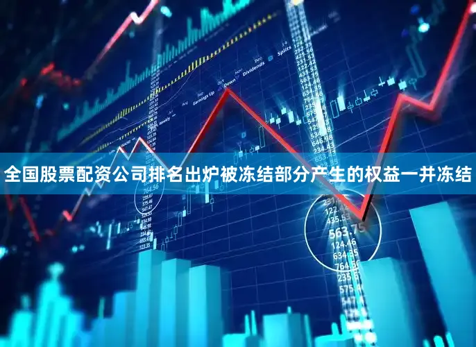 全国股票配资公司排名出炉被冻结部分产生的权益一并冻结