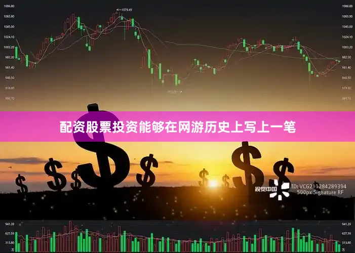 配资股票投资能够在网游历史上写上一笔