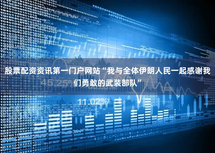 股票配资资讯第一门户网站“我与全体伊朗人民一起感谢我们勇敢的武装部队”