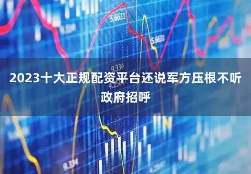 2023十大正规配资平台还说军方压根不听政府招呼
