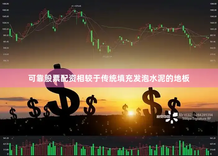 可靠股票配资相较于传统填充发泡水泥的地板