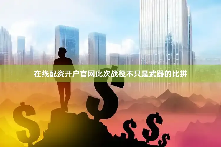 在线配资开户官网此次战役不只是武器的比拼