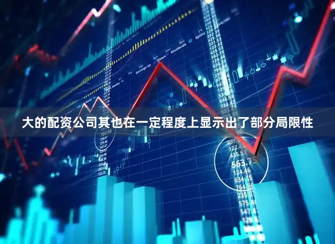 大的配资公司其也在一定程度上显示出了部分局限性