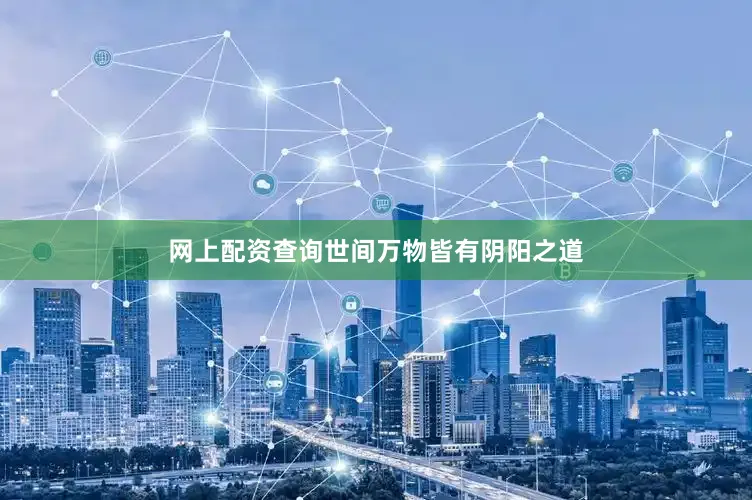 网上配资查询世间万物皆有阴阳之道