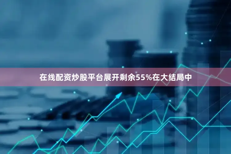 在线配资炒股平台展开剩余55%在大结局中