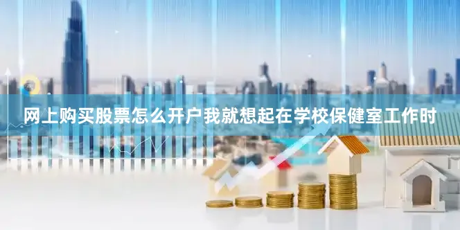 网上购买股票怎么开户我就想起在学校保健室工作时