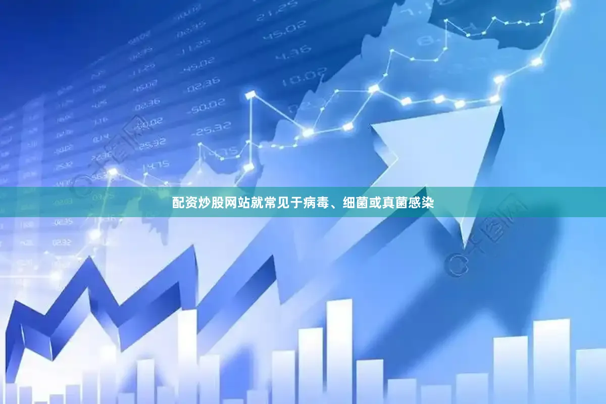 配资炒股网站就常见于病毒、细菌或真菌感染