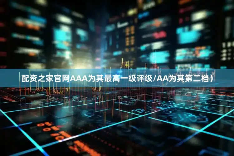 配资之家官网AAA为其最高一级评级/AA为其第二档）