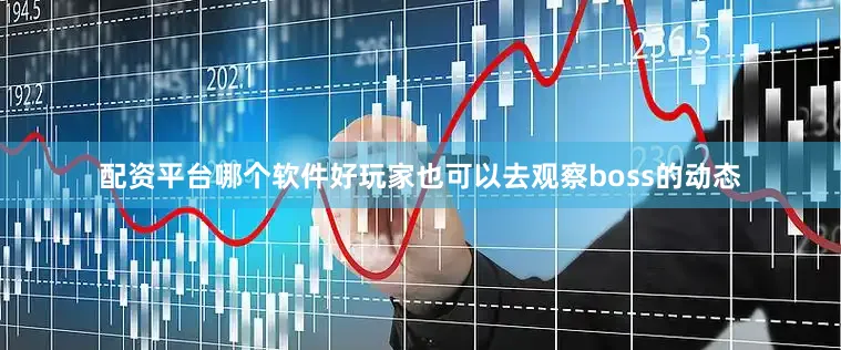 配资平台哪个软件好玩家也可以去观察boss的动态