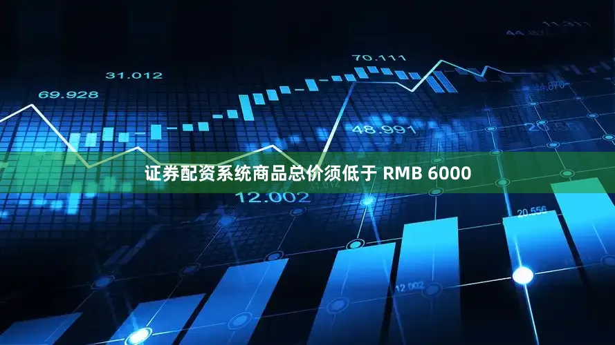 证券配资系统商品总价须低于 RMB 6000