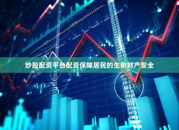 炒股配资平台配资保障居民的生命财产安全
