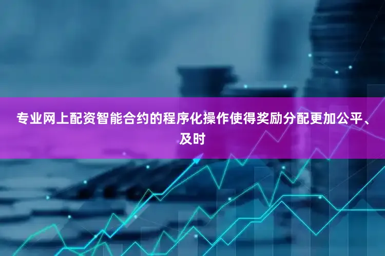 专业网上配资智能合约的程序化操作使得奖励分配更加公平、及时