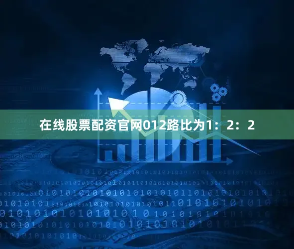 在线股票配资官网012路比为1：2：2