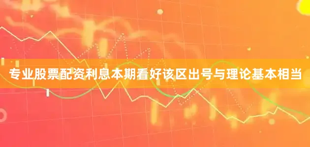 专业股票配资利息本期看好该区出号与理论基本相当