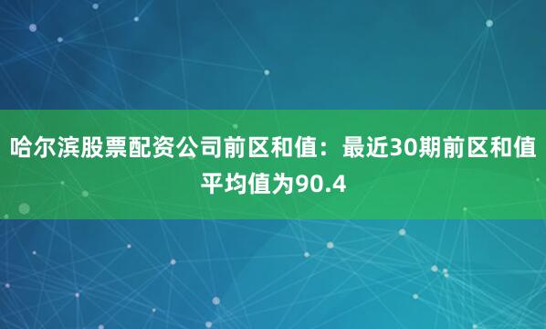 哈尔滨股票配资公司　　前区和值：最近30期前区和值平均值为90.4