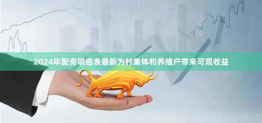 2024年配资明细表最新为村集体和养殖户带来可观收益