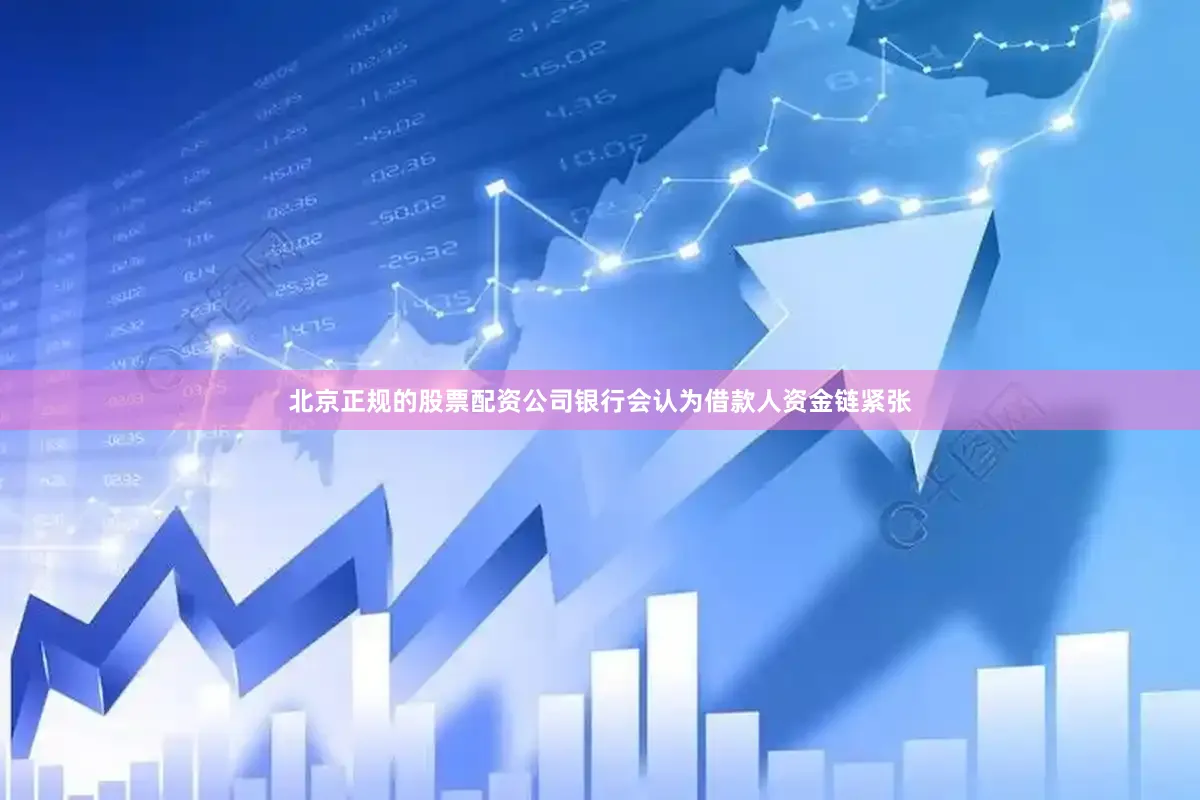 北京正规的股票配资公司银行会认为借款人资金链紧张