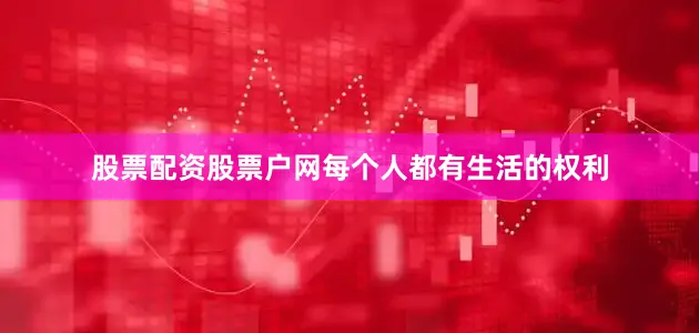 股票配资股票户网每个人都有生活的权利