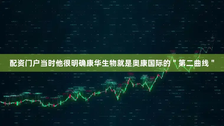 配资门户当时他很明确康华生物就是奥康国际的＂第二曲线＂