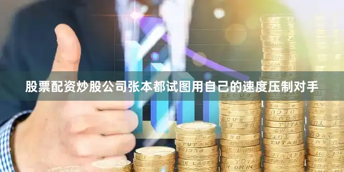 股票配资炒股公司张本都试图用自己的速度压制对手