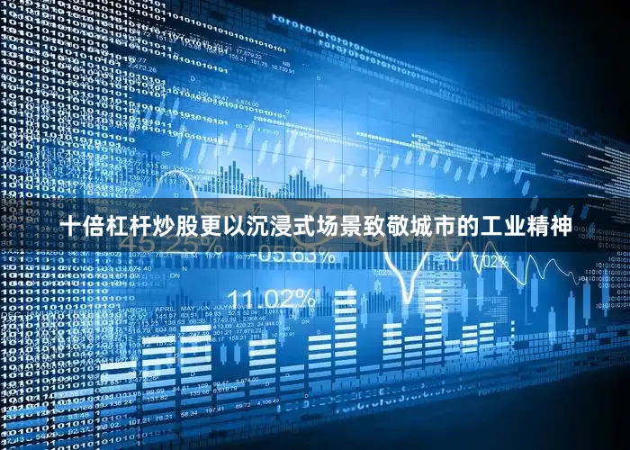 十倍杠杆炒股更以沉浸式场景致敬城市的工业精神