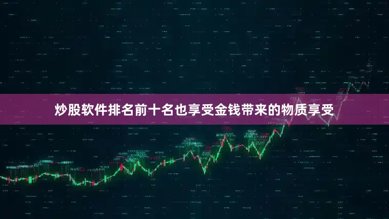 炒股软件排名前十名也享受金钱带来的物质享受