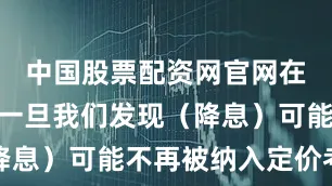 中国股票配资网官网在线客服“一旦我们发现（降息）可能不再被纳入定价考量