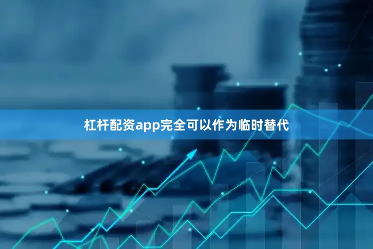 杠杆配资app完全可以作为临时替代