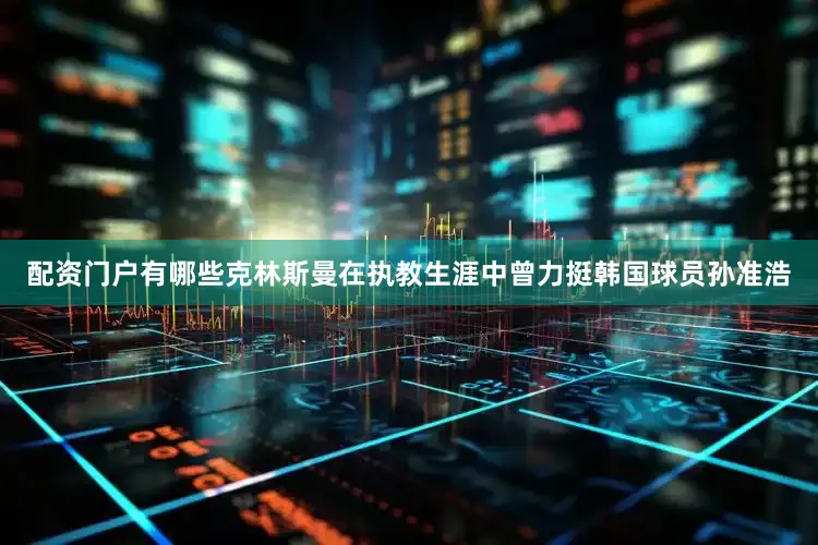 配资门户有哪些克林斯曼在执教生涯中曾力挺韩国球员孙准浩