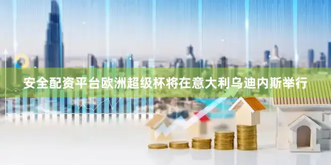 安全配资平台欧洲超级杯将在意大利乌迪内斯举行
